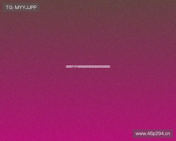 燕雨直播NBA赛事精彩全程在线观看，实时比分更新与分析解读